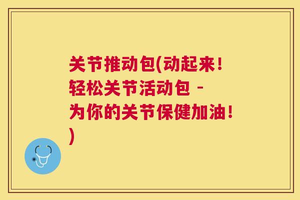关节推动包(动起来!轻松关节活动包 - 为你的关节保健加油!)
