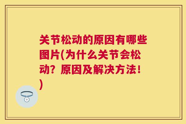 关节松动的原因有哪些图片(为什么关节会松动?原因及解决方法!)