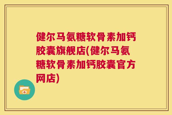 健尔马氨糖软骨素加钙胶囊旗舰店(健尔马氨糖软骨素加钙胶囊官方网店) 健尔马氨糖软骨素加钙胶囊旗舰店(健尔马氨糖软骨素加钙胶囊官方网店)