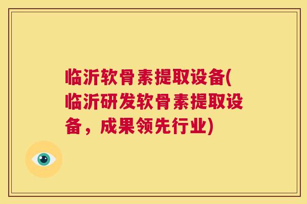 临沂软骨素提取设备(临沂研发软骨素提取设备,成果领先行业) 临沂软骨素提取设备(临沂研发软骨素提取设备,成果领先行业)
