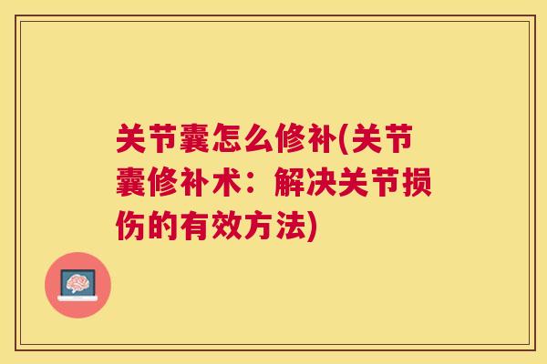 关节囊怎么修补(关节囊修补术:解决关节损伤的有效方法) 关节囊怎么修补(关节囊修补术:解决关节损伤的有效方法)