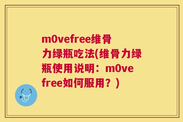 m0vefree维骨力绿瓶吃法(维骨力绿瓶使用说明:m0vefree如何服用?)