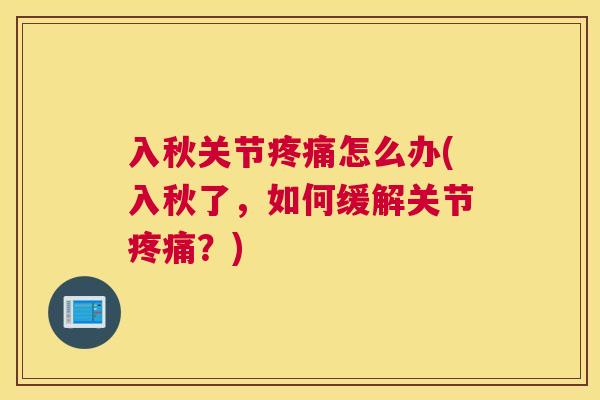 入秋关节疼痛怎么办(入秋了,如何缓解关节疼痛?)