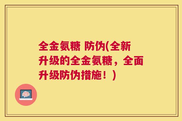 全金氨糖 防伪(全新升级的全金氨糖,全面升级防伪措施!) 全金氨糖 防伪(全新升级的全金氨糖,全面升级防伪措施!)