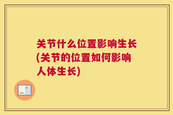关节什么位置影响生长(关节的位置如何影响人体生长)