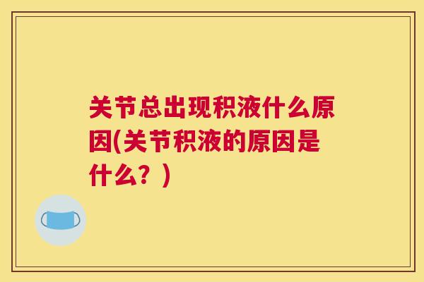 关节总出现积液什么原因(关节积液的原因是什么？)