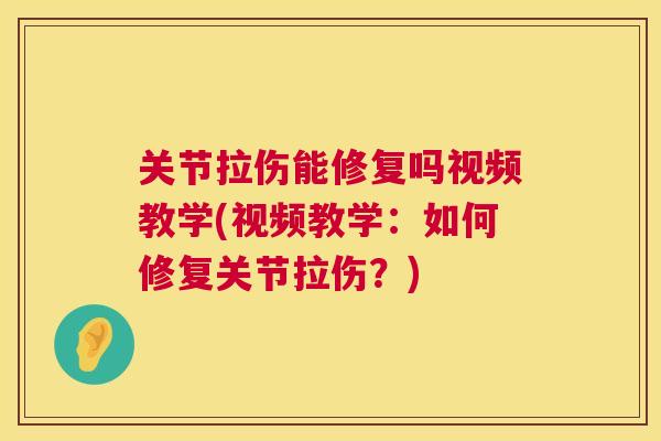 关节拉伤能修复吗视频教学(视频教学:如何修复关节拉伤?) 关节拉伤能修复吗视频教学(视频教学:如何修复关节拉伤?)