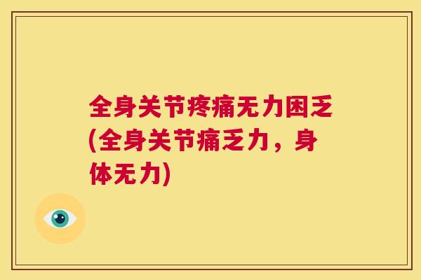 全身关节疼痛无力困乏(全身关节痛乏力,身体无力)