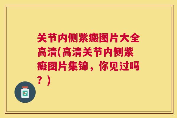 关节内侧紫癜图片大全高清(高清关节内侧紫癜图片集锦,你见过吗?)