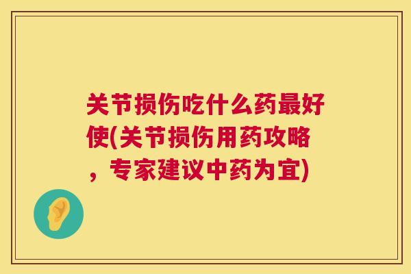 关节损伤吃什么药最好使(关节损伤用药攻略,专家建议中药为宜)