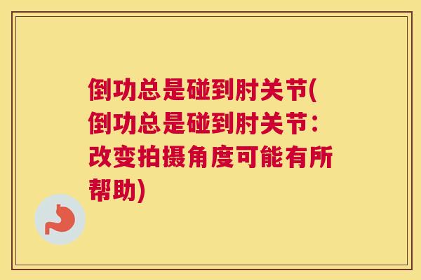 倒功总是碰到肘关节(倒功总是碰到肘关节:改变拍摄角度可能有所帮助)