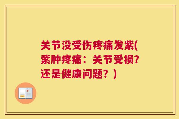 关节没受伤发紫(紫肿:关节受损?还是健康问题?) 关节没受伤发紫(紫肿:关节受损?还是健康问题?)