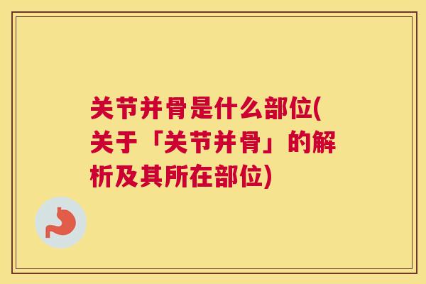 关节并骨是什么部位(关于「关节并骨」的解析及其所在部位)