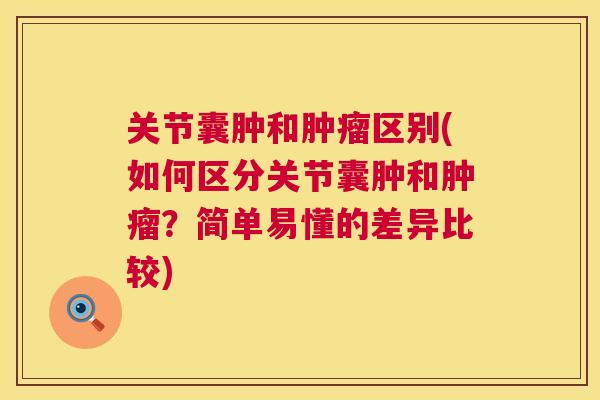 关节囊肿和区别(如何区分关节囊肿和?简单易懂的差异比较) 关节囊肿和区别(如何区分关节囊肿和?简单易懂的差异比较)