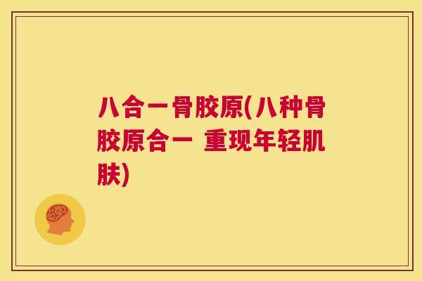 八合一骨胶原(八种骨胶原合一 重现年轻) 八合一骨胶原(八种骨胶原合一 重现年轻)
