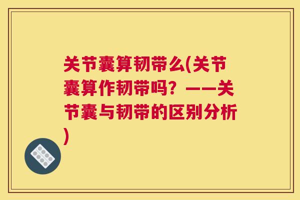 关节囊算韧带么(关节囊算作韧带吗?——关节囊与韧带的区别分析) 关节囊算韧带么(关节囊算作韧带吗?——关节囊与韧带的区别分析)