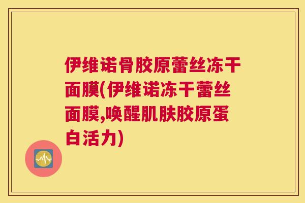 伊维诺骨胶原蕾丝冻干面膜(伊维诺冻干蕾丝面膜,唤醒肌肤胶原蛋白活力)