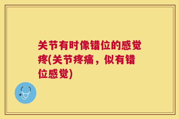 关节有时像错位的感觉疼(关节疼痛,似有错位感觉)