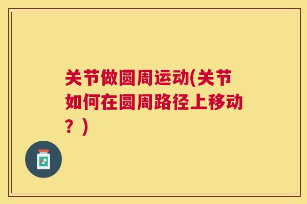 关节做圆周运动(关节如何在圆周路径上移动?)