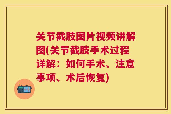 关节截肢图片视频讲解图(关节截肢手术过程详解:如何手术、注意事项、术后恢复)