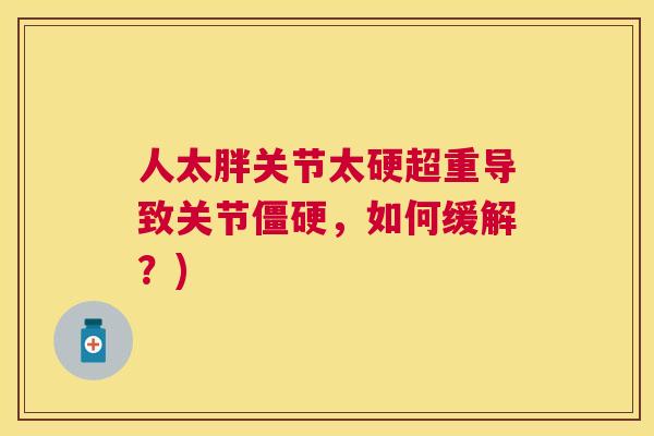 人太胖关节太硬超重导致关节僵硬,如何缓解?)