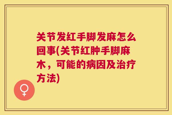 关节发红手脚发麻怎么回事(关节红肿手脚麻木，可能的病因及治疗方法)