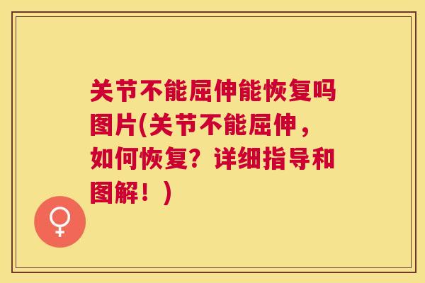 关节不能屈伸能恢复吗图片(关节不能屈伸，如何恢复？详细指导和图解！)