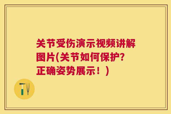 关节受伤演示视频讲解图片(关节如何保护？正确姿势展示！)