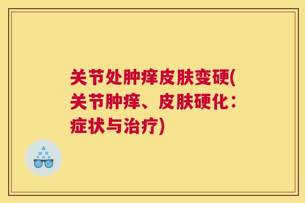 关节处肿痒皮肤变硬(关节肿痒、皮肤硬化：症状与治疗)