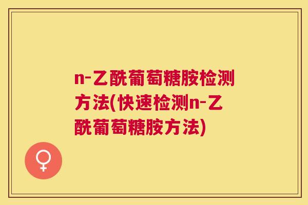 n-乙酰葡萄糖胺检测方法(快速检测n-乙酰葡萄糖胺方法)