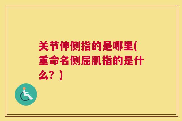 关节伸侧指的是哪里(重命名侧屈肌指的是什么?) 关节伸侧指的是哪里(重命名侧屈肌指的是什么?)