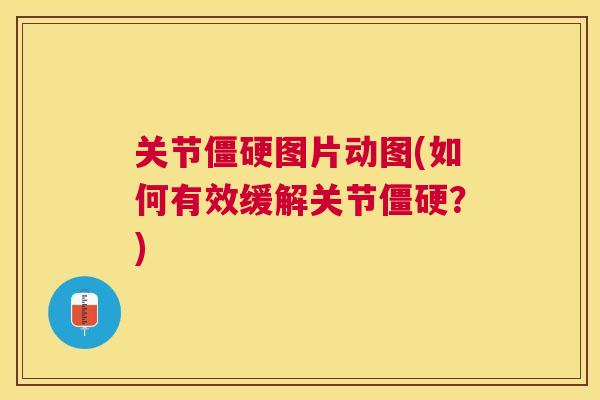 关节图片动图(如何有效缓解关节?) 关节图片动图(如何有效缓解关节?)