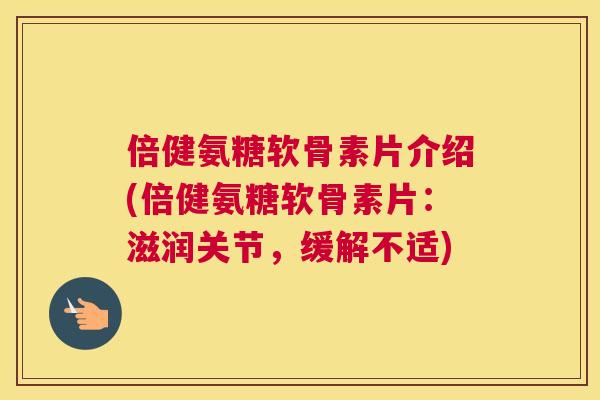 倍健氨糖软骨素片介绍(倍健氨糖软骨素片：滋润关节，缓解不适)