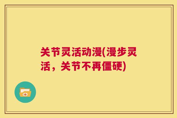 关节灵活动漫(漫步灵活，关节不再僵硬)