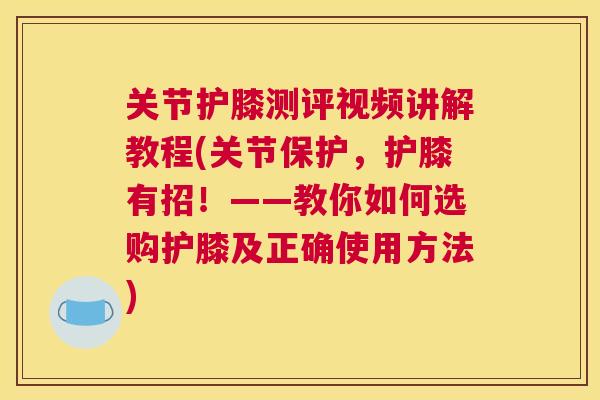 关节护膝测评视频讲解教程(关节保护，护膝有招！——教你如何选购护膝及正确使用方法)