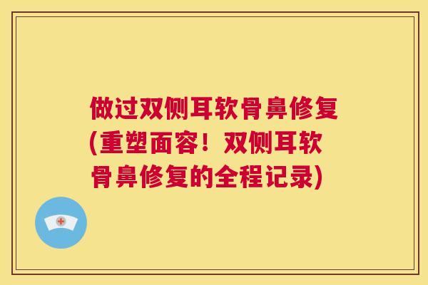 做过双侧耳软骨鼻修复(重塑面容!双侧耳软骨鼻修复的全程记录)