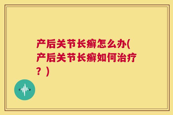 产后关节长癣怎么办(产后关节长癣如何治疗?)