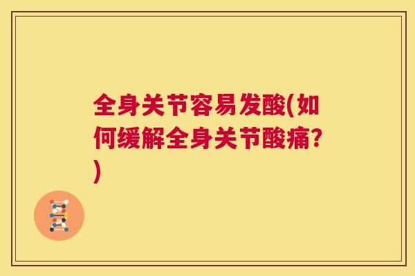 全身关节容易发酸(如何缓解全身关节酸痛？)