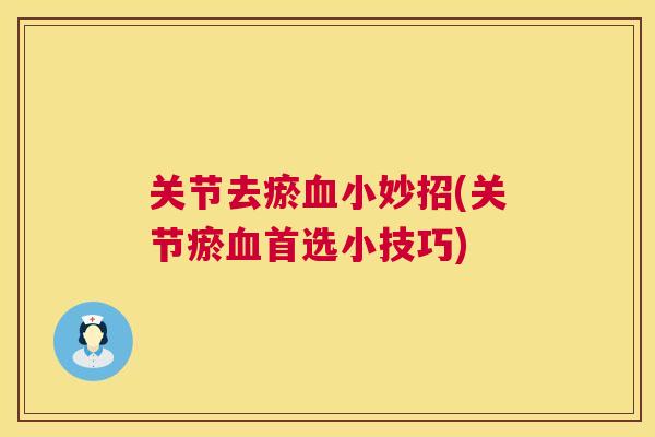 关节去瘀血小妙招(关节瘀血首选小技巧)