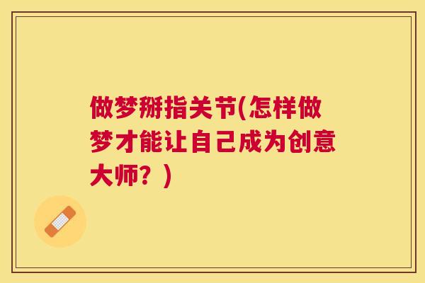 做梦掰指关节(怎样做梦才能让自己成为创意大师？)