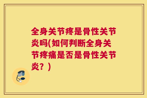 全身关节疼是骨性吗(如何判断全身关节是否是骨性?) 全身关节疼是骨性吗(如何判断全身关节是否是骨性?)