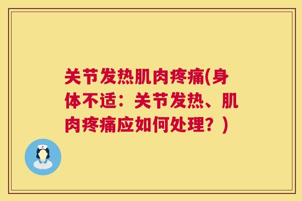 关节发热肌肉疼痛(身体不适：关节发热、肌肉疼痛应如何处理？)