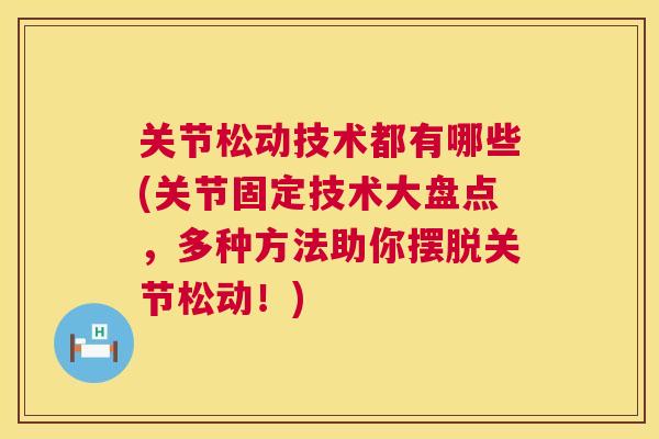 关节松动技术都有哪些(关节固定技术大盘点,多种方法助你摆脱关节松动!) 关节松动技术都有哪些(关节固定技术大盘点,多种方法助你摆脱关节松动!)