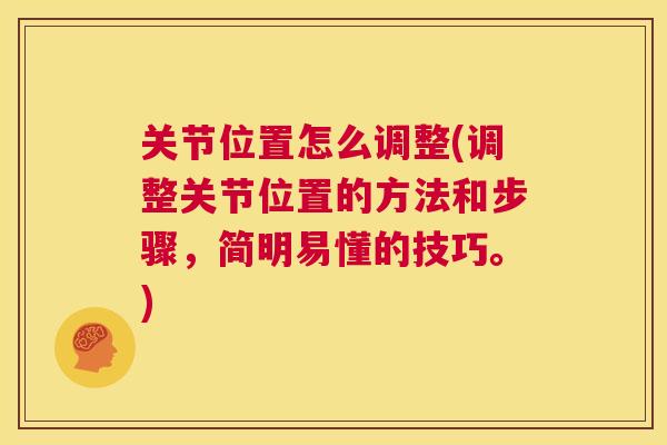 关节位置怎么调整(调整关节位置的方法和步骤,简明易懂的技巧。)