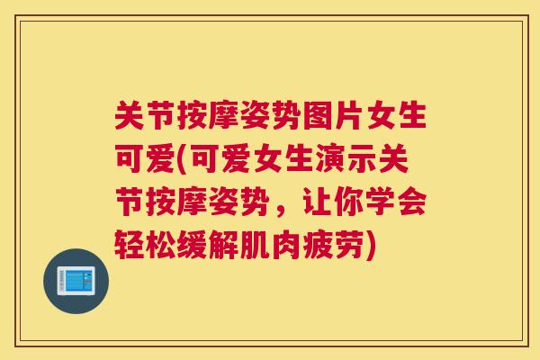 关节按摩姿势图片女生可爱(可爱女生演示关节按摩姿势,让你学会轻松缓解肌肉疲劳) 关节按摩姿势图片女生可爱(可爱女生演示关节按摩姿势,让你学会轻松缓解肌肉疲劳)