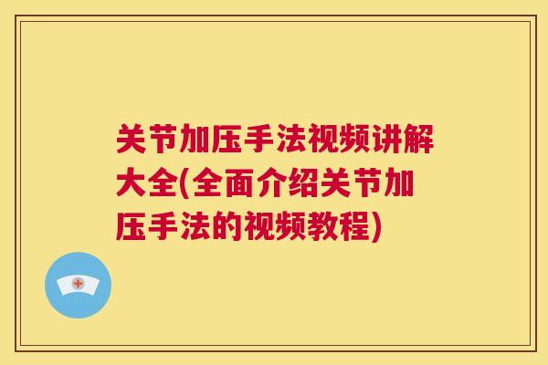 关节加压手法视频讲解大全(全面介绍关节加压手法的视频教程)