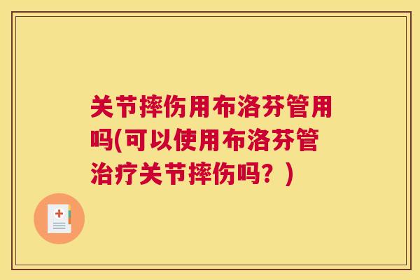 关节摔伤用布洛芬管用吗(可以使用布洛芬管治疗关节摔伤吗？)