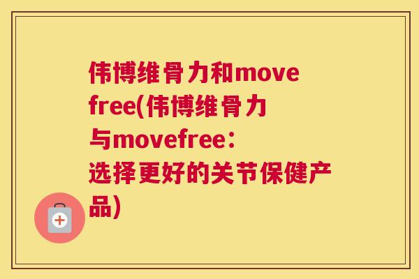 伟博维骨力和movefree(伟博维骨力与movefree:选择更好的关节保健产品)