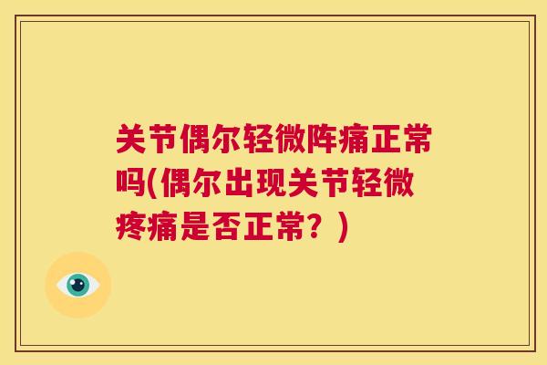 关节偶尔轻微阵痛正常吗(偶尔出现关节轻微是否正常？)