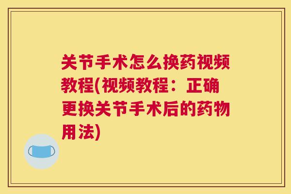 关节手术怎么换药视频教程(视频教程:正确更换关节手术后的用法) 关节手术怎么换药视频教程(视频教程:正确更换关节手术后的用法)